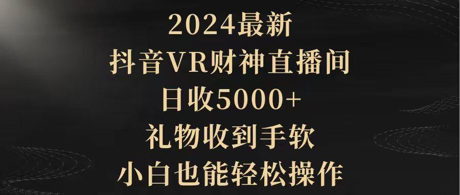 (9595期)2024最新，抖音VR财神直播间，日收5000+，礼物收到手软，小白也能轻松操作-优优云网创