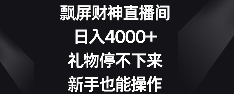 飘屏财神直播间，日入4000+，礼物停不下来，新手也能操作【揭秘】-优优云网创