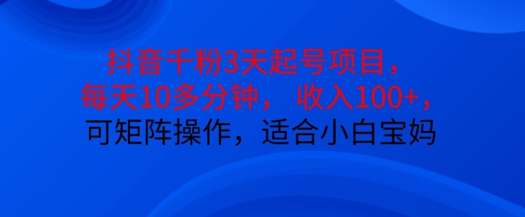 抖音干粉3天起号项目，每天10多分钟，收入100+，可矩阵操作，适合小白宝妈-优优云网创