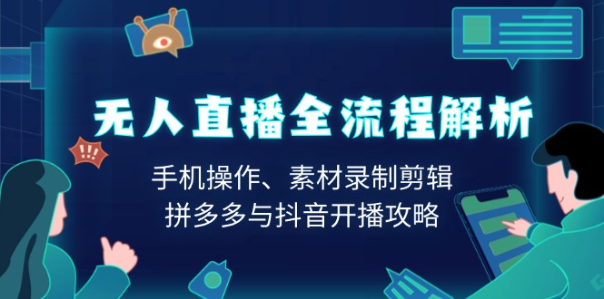 无人直播全流程解析：手机操作、素材录制剪辑、拼多多与抖音开播攻略-优优云网创