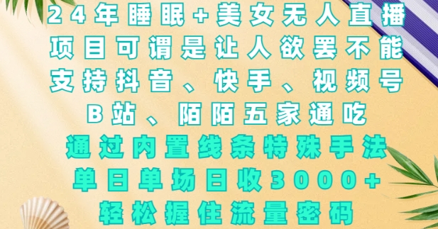 2024年睡眠+美女无人直播，通过内置线条特殊手法，单场日收3k+，轻松握住流量密码【揭秘】-优优云网创