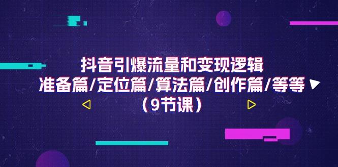 抖音引爆流量和变现逻辑，准备篇/定位篇/算法篇/创作篇/等等(9节课)-优优云网创