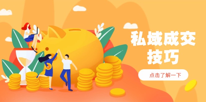 私域成交技巧，帮你从入门到精通，破解四大痛点，快速变现，轻松收钱-优优云网创
