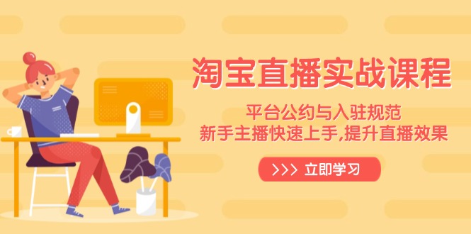 淘宝直播实战课程，平台公约与入驻规范，新手主播快速上手, 提升直播效果-优优云网创