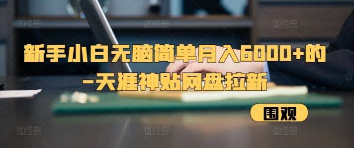 新手小白无脑简单月入6000+的-天涯神贴网盘拉新【揭秘】-优优云网创
