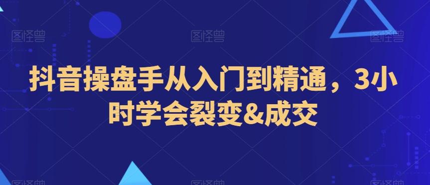 抖音操盘手从入门到精通，3小时学会裂变&成交-优优云网创