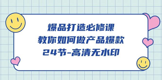 (9739期)爆品 打造必修课，教你如何-做产品爆款(24节-高清无水印)-优优云网创