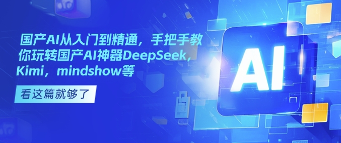 国产AI从入门到精通，手把手教你玩转国产AI神器DeepSeek，Kimi，mindshow等-优优云网创