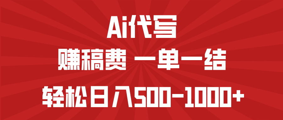 AI代写赚稿费，一单一结，小白宝妈也能轻松日入500-1000+-优优云网创