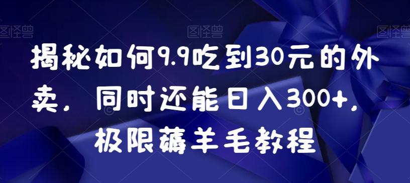 揭秘如何9.9吃到30元的外卖，同时还能日入300+，极限薅羊毛教程-优优云网创