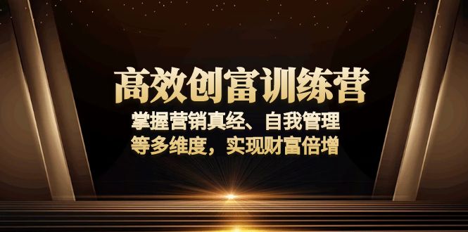 高效创富训练营：掌握营销真经、自我管理等多维度，实现财富倍增-优优云网创