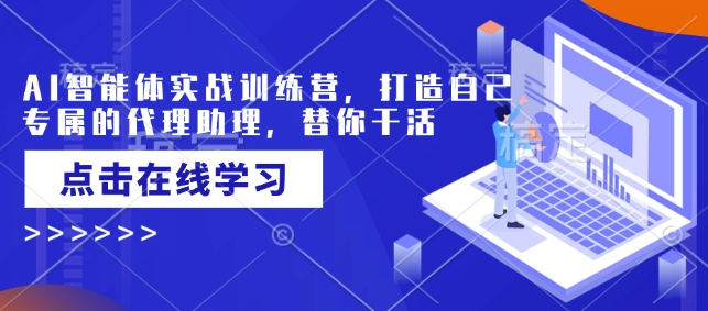 AI智能体实战训练营，打造自己专属的代理助理，替你干活-优优云网创