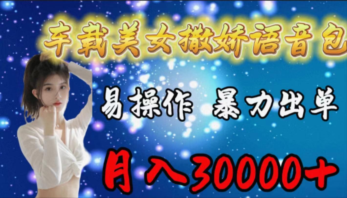 (9710期)车载女生撒娇语音包，易操作，暴力出单，月入30000+-优优云网创