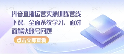 抖音直播运营实操训练营线下课，全面系统学习，面对面解决账号问题-优优云网创
