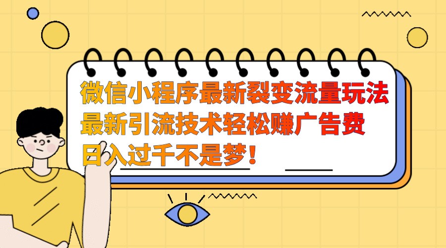 微信小程序最新裂变流量玩法，时间自由收益高轻松赚广告费，日入过千不是梦！-优优云网创