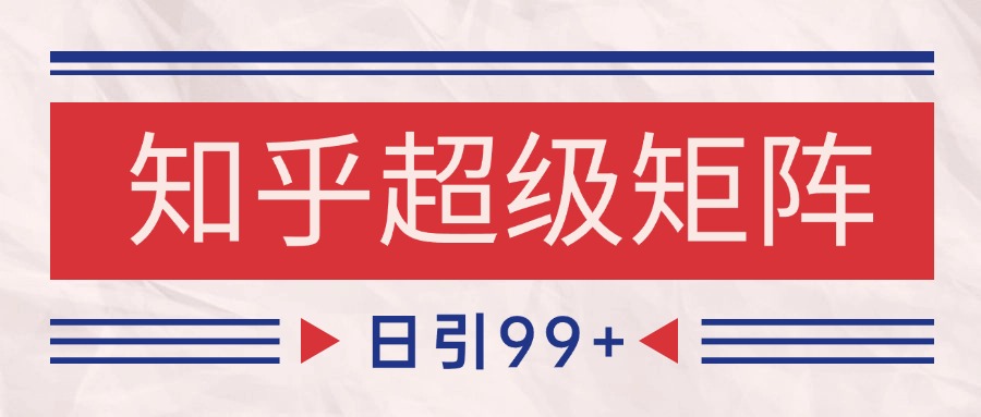 知乎超级矩阵玩法引流高质量精准粉SEO覆盖 日变现4000+-优优云网创