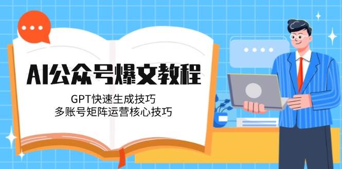 （14977期）AI公众号爆文教程，GPT快速生成技巧，多账号矩阵运营核心技巧-优优云网创