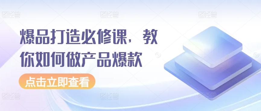 爆品打造必修课，教你如何做产品爆款-优优云网创