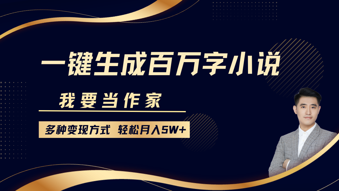 我要当作家，一键生成百万字小说，多种变现方式，轻松月入5W+-优优云网创