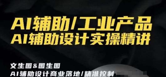 AI辅助/工业产品，AI辅助设计实操精讲-优优云网创