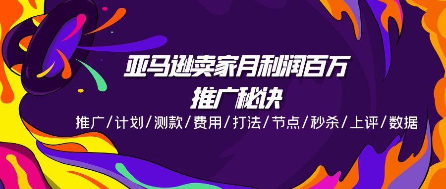 亚马逊卖家月利润百万的推广秘诀，推广/计划/测款/费用/打法/节点/秒杀…-优优云网创