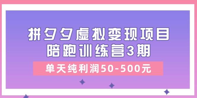 某收费培训《拼夕夕虚拟变现项目陪跑训练营3期》单天纯利润50-500元-优优云网创