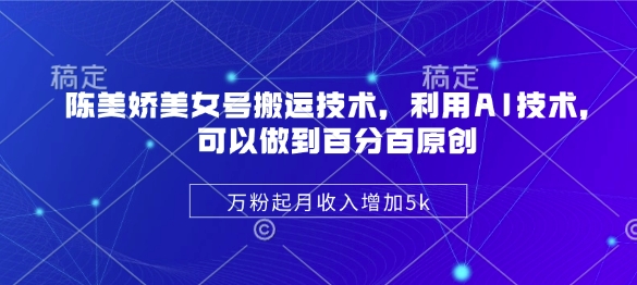 陈美娇美女号搬运技术，利用AI技术，可以做到百分百原创，万粉起月收入增加5k-优优云网创