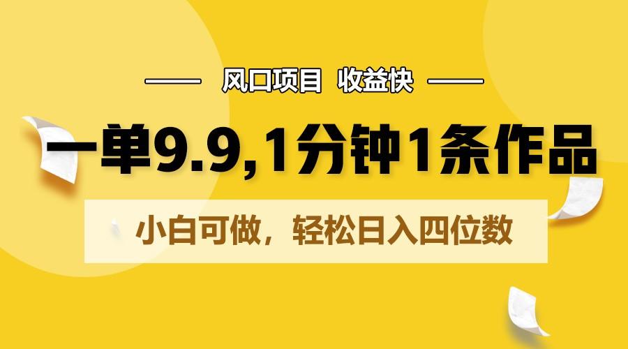 一单9.9，1分钟1条作品，小白可做，轻松日入四位数-优优云网创