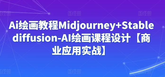 Ai绘画教程Midjourney+Stablediffusion-AI绘画课程设计【商业应用实战】-优优云网创