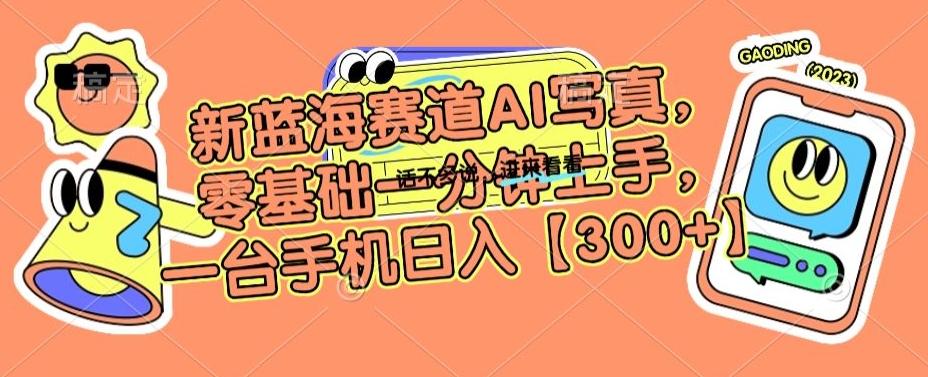 新蓝海赛道AI写真，零基础一分钟上手，一台手机日入300+【揭秘】-优优云网创
