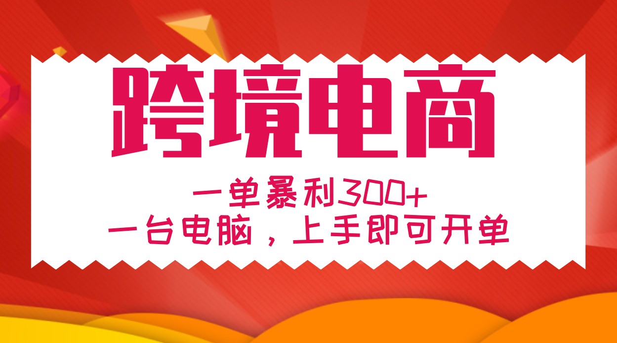手把手教学跨境电商，一单暴利300+，一台电脑上手即可开单-优优云网创