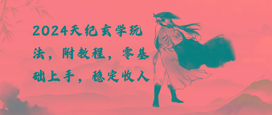 2024天纪玄学玩法，零基础上手，稳定收入(教程+工具-优优云网创