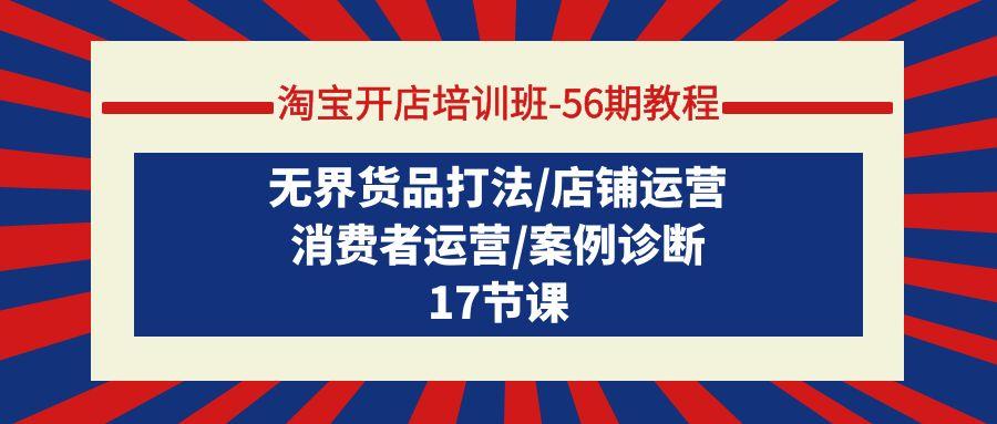 (9605期)淘宝开店培训班-56期教程：无界货品打法/店铺运营/消费者运营/案例诊断-优优云网创