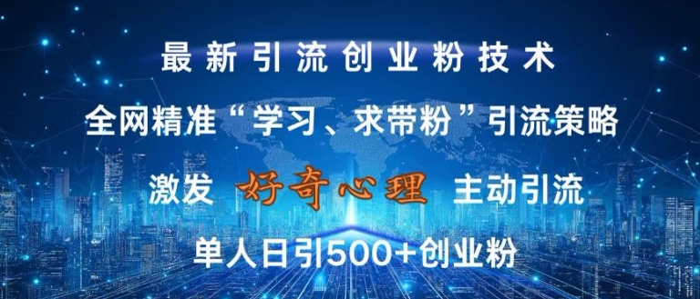 激发好奇心，全网精准‘学习、求带粉’引流技术，无封号风险，单人日引500+创业粉【揭秘】-优优云网创