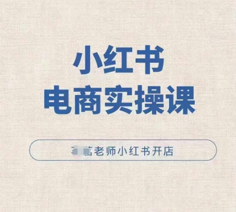 小红薯电商实操课，小红书开店实操必学课-优优云网创