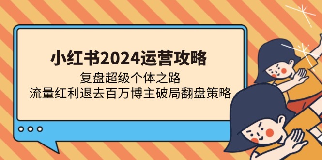 小红书2024运营攻略：复盘超级个体之路 流量红利退去百万博主破局翻盘-优优云网创