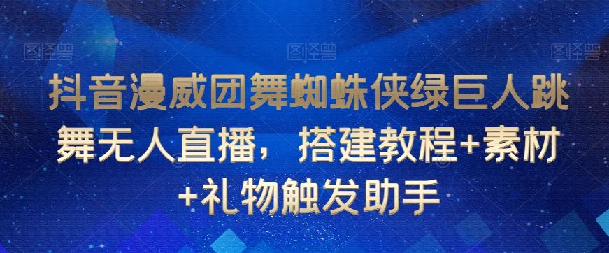 抖音漫威团舞蜘蛛侠绿巨人跳舞无人直播，搭建教程+素材+礼物触发助手-优优云网创