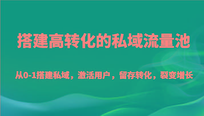 搭建高转化的私域流量池 从0-1搭建私域，激活用户，留存转化，裂变增长(20节课)-优优云网创