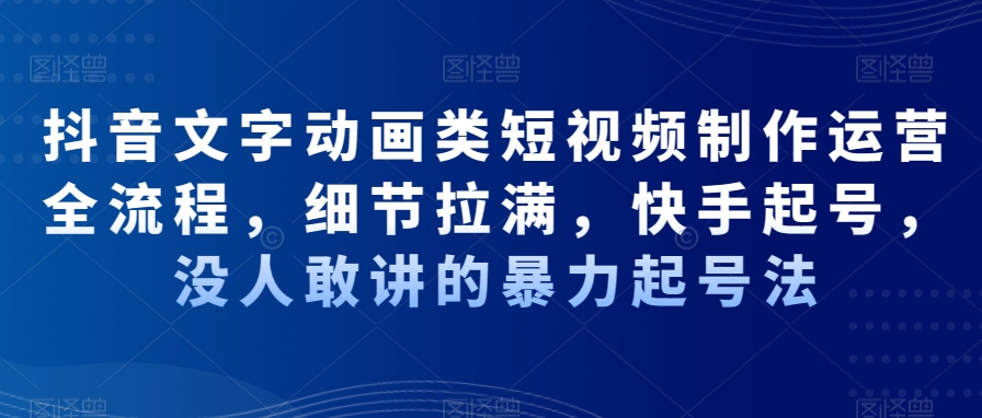抖音文字动画类短视频制作运营全流程，细节拉满，快手起号，没人敢讲的暴力起号法-优优云网创