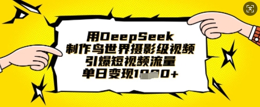用DeepSeek制作鸟世界摄影级视频，引爆短视频流量，单日变现1k-优优云网创