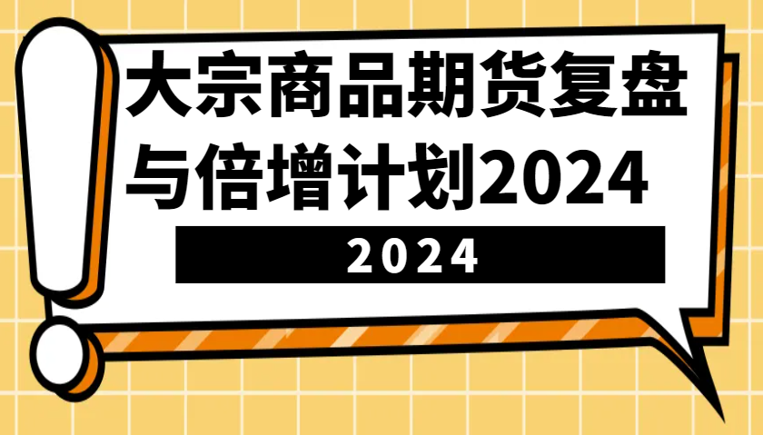 大宗商品期货，复盘与倍增计划2024(10节课)-优优云网创