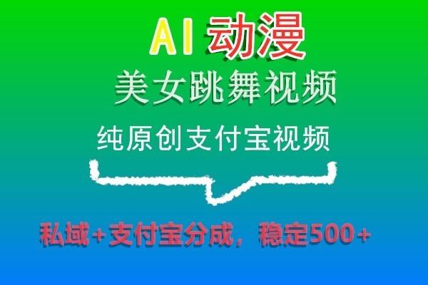 AI动漫美女跳舞视频，纯原创支付宝视频，私域+支付宝分成，稳定500+-优优云网创