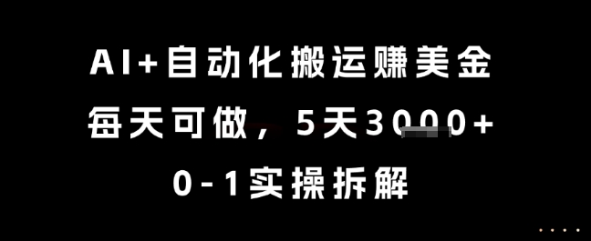 AI+自动化搬运挣美金，每天可做，5天3k+，0-1实操拆解【揭秘】-优优云网创