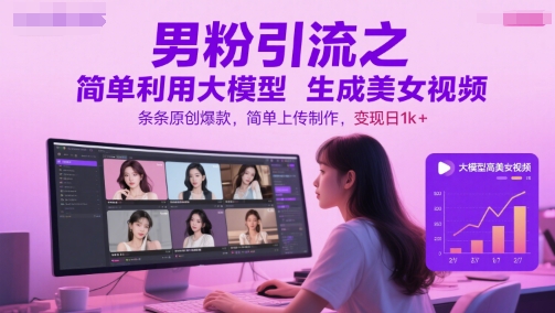 男粉引流之简单利用大模型生成美女视频，条条原创爆款，简单上传制作，变现日1k+-优优云网创