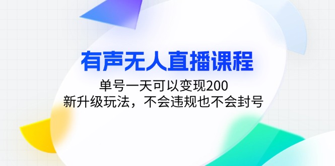 有声无人直播课程，单号一天可以变现200，新升级玩法，不会违规也不会封号-优优云网创