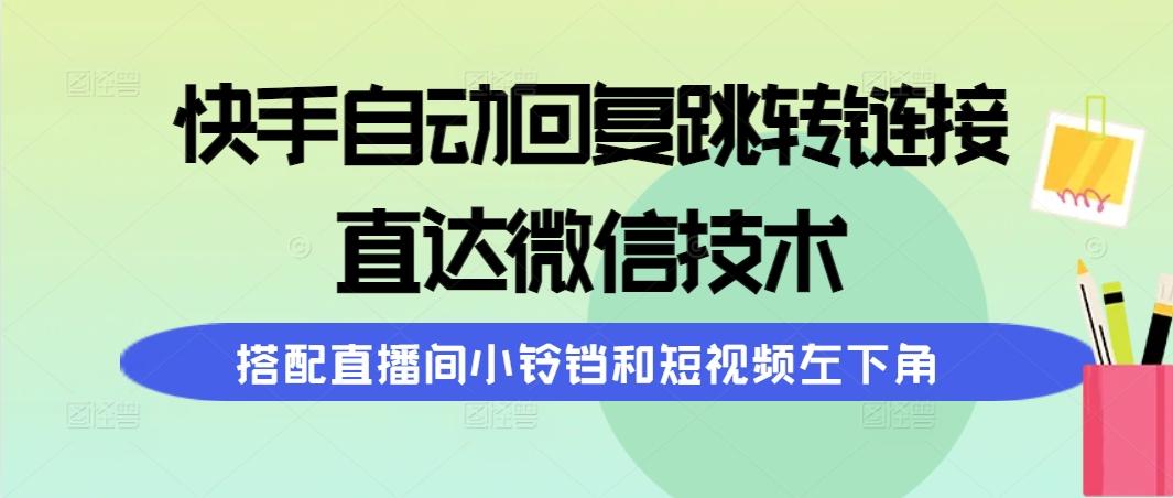 (9808期)快手自动回复跳转链接，直达微信技术，搭配直播间小铃铛和短视频左下角-优优云网创