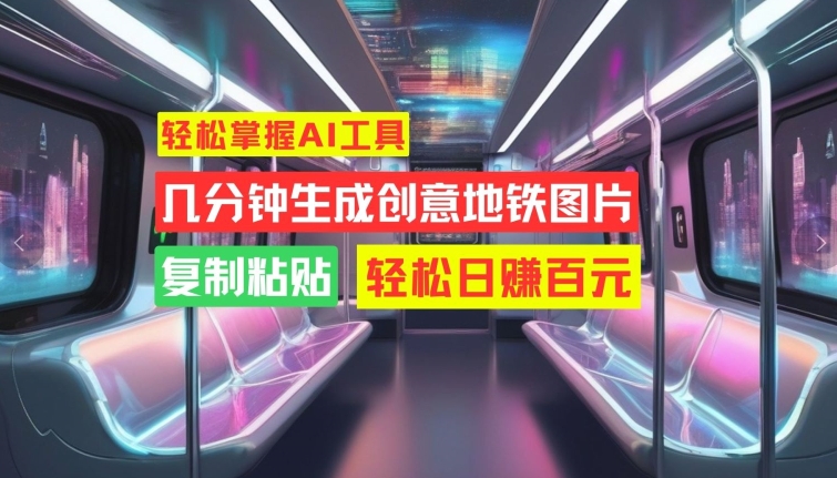 轻松掌握AI工具，几分钟生成创意地铁图片，复制粘贴，轻松日赚百元【揭秘】-优优云网创