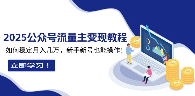 2025众公号流量主变现教程：如何稳定月入几万，新手新号也能操作-优优云网创