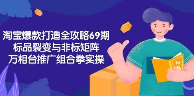 淘宝爆款打造全攻略-69期，标品裂变与非标矩阵，万相台推广组合拳实操-优优云网创