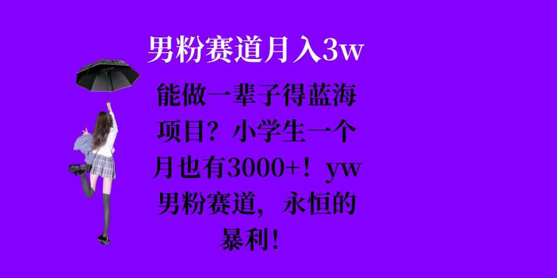 能做一辈子的蓝海项目？小学生一个月也有3000+，yw男粉赛道，永恒的暴利-优优云网创